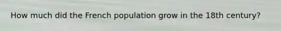 How much did the French population grow in the 18th century?