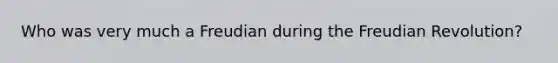 Who was very much a Freudian during the Freudian Revolution?