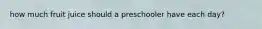 how much fruit juice should a preschooler have each day?