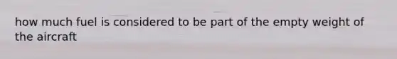 how much fuel is considered to be part of the empty weight of the aircraft