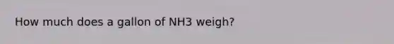 How much does a gallon of NH3 weigh?