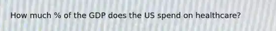 How much % of the GDP does the US spend on healthcare?