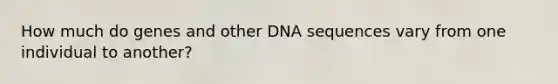 How much do genes and other DNA sequences vary from one individual to another?