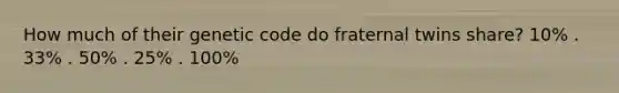 How much of their genetic code do fraternal twins share? 10% . 33% . 50% . 25% . 100%