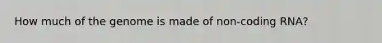 How much of the genome is made of non-coding RNA?