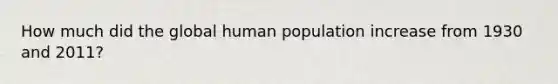 How much did the global human population increase from 1930 and 2011?