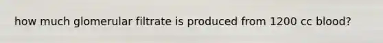 how much glomerular filtrate is produced from 1200 cc blood?