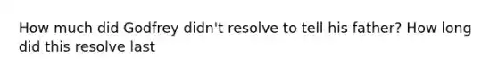 How much did Godfrey didn't resolve to tell his father? How long did this resolve last