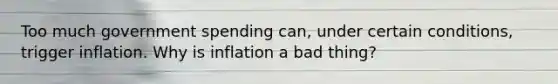 Too much government spending can, under certain conditions, trigger inflation. Why is inflation a bad thing?