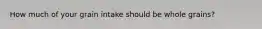 How much of your grain intake should be whole grains?