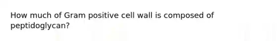 How much of Gram positive cell wall is composed of peptidoglycan?