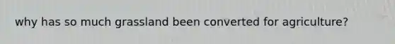 why has so much grassland been converted for agriculture?
