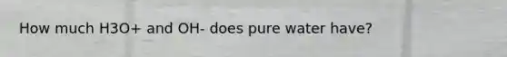 How much H3O+ and OH- does pure water have?
