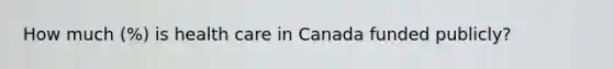 How much (%) is health care in Canada funded publicly?