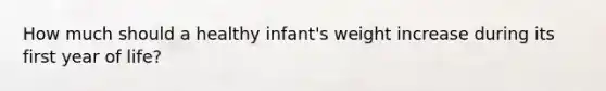 How much should a healthy infant's weight increase during its first year of life?