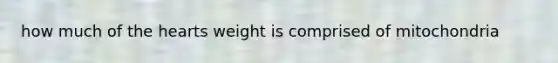 how much of the hearts weight is comprised of mitochondria