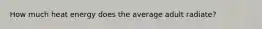 How much heat energy does the average adult radiate?