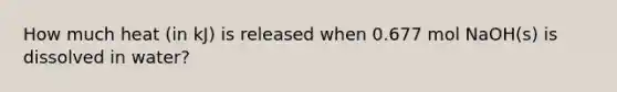 How much heat (in kJ) is released when 0.677 mol NaOH(s) is dissolved in water?