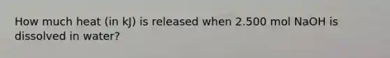 How much heat (in kJ) is released when 2.500 mol NaOH is dissolved in water?