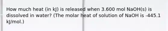 How much heat (in kJ) is released when 3.600 mol NaOH(s) is dissolved in water? (The molar heat of solution of NaOH is -445.1 kJ/mol.)