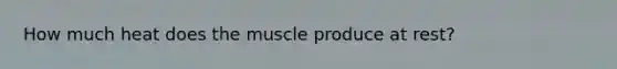 How much heat does the muscle produce at rest?