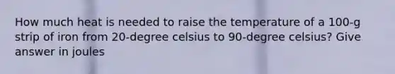 How much heat is needed to raise the temperature of a 100-g strip of iron from 20-degree celsius to 90-degree celsius? Give answer in joules