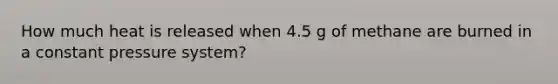 How much heat is released when 4.5 g of methane are burned in a constant pressure system?