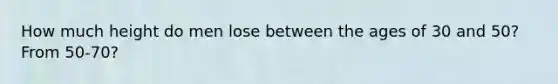 How much height do men lose between the ages of 30 and 50? From 50-70?