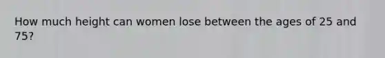 How much height can women lose between the ages of 25 and 75?