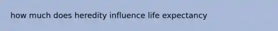 how much does heredity influence life expectancy