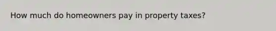 How much do homeowners pay in property taxes?