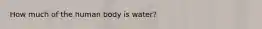 How much of the human body is water?