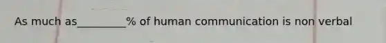 As much as_________% of human communication is non verbal