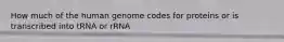 How much of the human genome codes for proteins or is transcribed into tRNA or rRNA