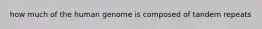how much of the human genome is composed of tandem repeats
