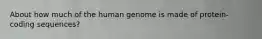 About how much of the human genome is made of protein-coding sequences?