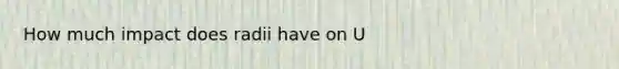 How much impact does radii have on U