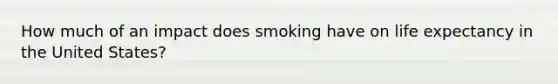 How much of an impact does smoking have on life expectancy in the United States?