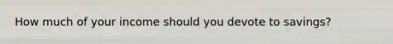 How much of your income should you devote to savings?