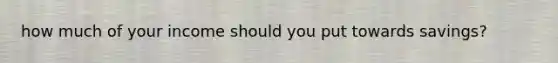 how much of your income should you put towards savings?