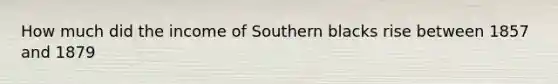 How much did the income of Southern blacks rise between 1857 and 1879