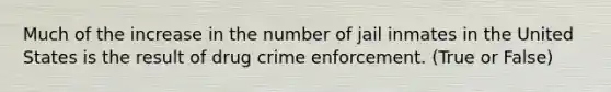 Much of the increase in the number of jail inmates in the United States is the result of drug crime enforcement. (True or False)