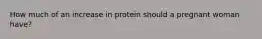 How much of an increase in protein should a pregnant woman have?