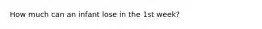 How much can an infant lose in the 1st week?