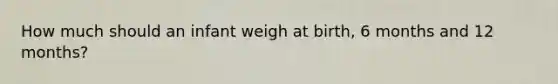 How much should an infant weigh at birth, 6 months and 12 months?