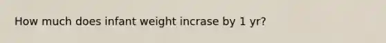 How much does infant weight incrase by 1 yr?