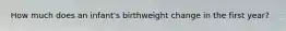 How much does an infant's birthweight change in the first year?