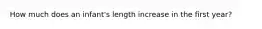 How much does an infant's length increase in the first year?