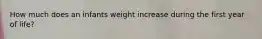 How much does an infants weight increase during the first year of life?