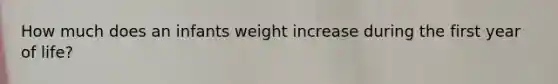 How much does an infants weight increase during the first year of life?